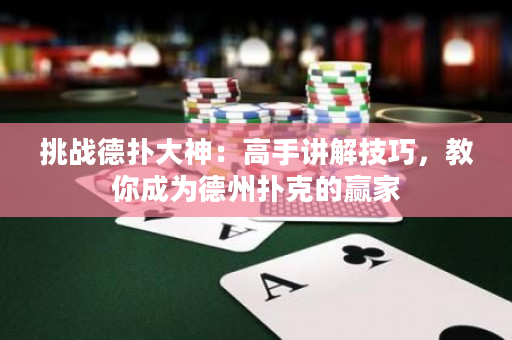挑战德扑大神：高手讲解技巧，教你成为德州扑克的赢家