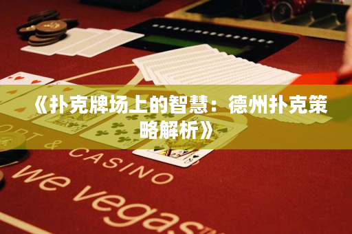 《扑克牌场上的智慧：德州扑克策略解析》