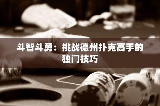 斗智斗勇：挑战德州扑克高手的独门技巧