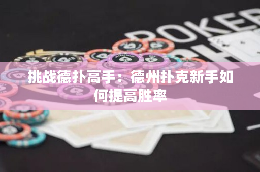 挑战德扑高手：德州扑克新手如何提高胜率