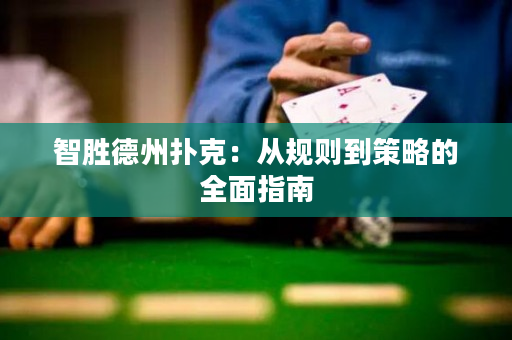 智胜德州扑克：从规则到策略的全面指南