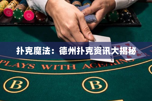 扑克魔法：德州扑克资讯大揭秘