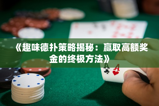 《趣味德扑策略揭秘：赢取高额奖金的终极方法》