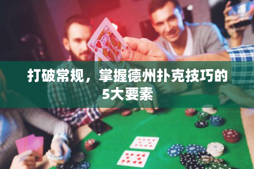 打破常规，掌握德州扑克技巧的5大要素