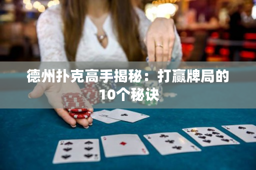 德州扑克高手揭秘：打赢牌局的10个秘诀