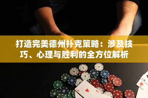 打造完美德州扑克策略：涉及技巧、心理与胜利的全方位解析