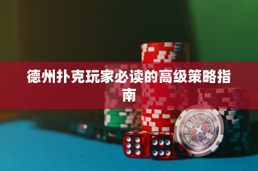 德州扑克玩家必读的高级策略指南