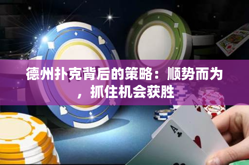 德州扑克背后的策略：顺势而为，抓住机会获胜