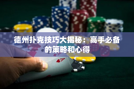 德州扑克技巧大揭秘：高手必备的策略和心得