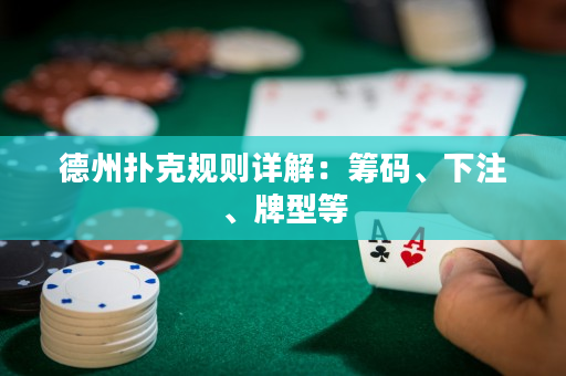 德州扑克规则详解：筹码、下注、牌型等