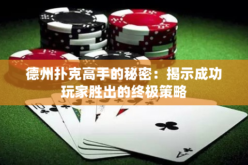 德州扑克高手的秘密：揭示成功玩家胜出的终极策略