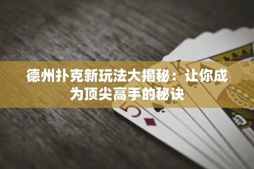 德州扑克新玩法大揭秘：让你成为顶尖高手的秘诀