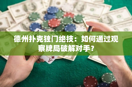 德州扑克独门绝技：如何通过观察牌局破解对手？