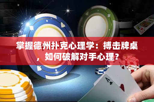 掌握德州扑克心理学：搏击牌桌，如何破解对手心理？