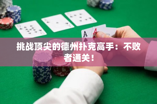 挑战顶尖的德州扑克高手：不败者通关！