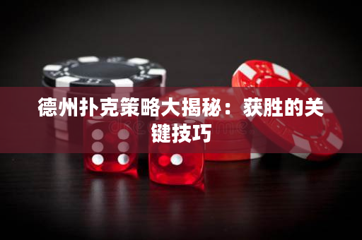 德州扑克策略大揭秘：获胜的关键技巧
