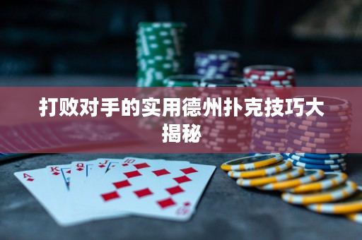 打败对手的实用德州扑克技巧大揭秘