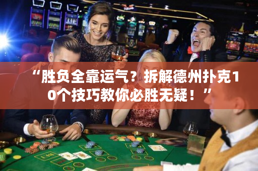 “胜负全靠运气？拆解德州扑克10个技巧教你必胜无疑！”