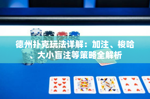德州扑克玩法详解：加注、梭哈、大小盲注等策略全解析