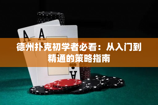 德州扑克初学者必看：从入门到精通的策略指南