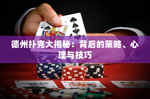 德州扑克大揭秘：背后的策略、心理与技巧