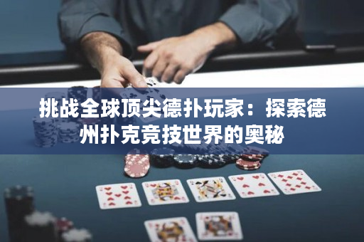挑战全球顶尖德扑玩家：探索德州扑克竞技世界的奥秘
