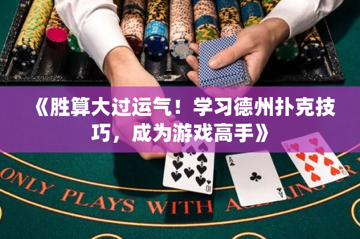 《胜算大过运气！学习德州扑克技巧，成为游戏高手》