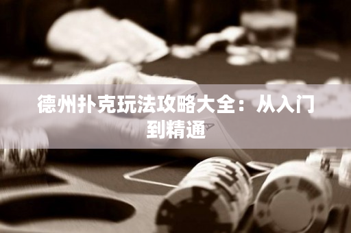 德州扑克玩法攻略大全：从入门到精通