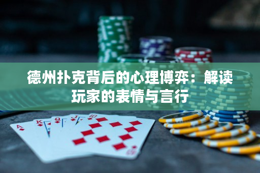德州扑克背后的心理博弈：解读玩家的表情与言行