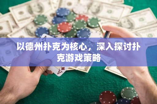 以德州扑克为核心，深入探讨扑克游戏策略