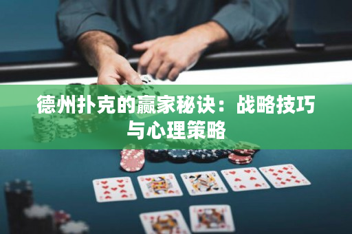 德州扑克的赢家秘诀：战略技巧与心理策略