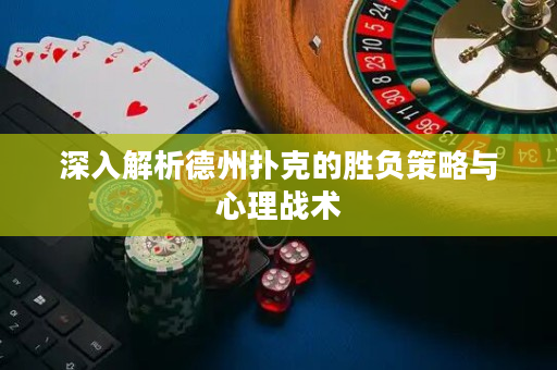 深入解析德州扑克的胜负策略与心理战术
