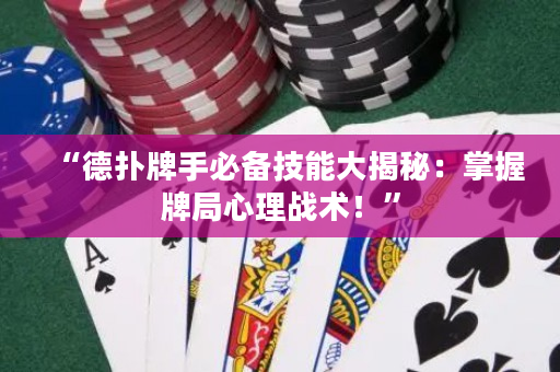 “德扑牌手必备技能大揭秘：掌握牌局心理战术！”
