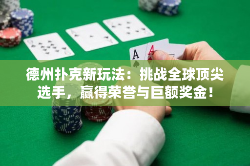 德州扑克新玩法：挑战全球顶尖选手，赢得荣誉与巨额奖金！