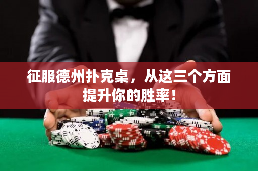 征服德州扑克桌，从这三个方面提升你的胜率！