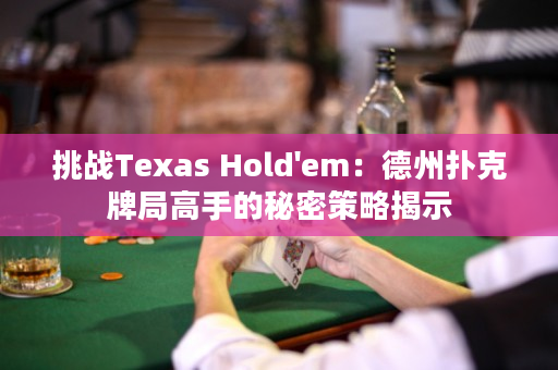 挑战Texas Hold'em：德州扑克牌局高手的秘密策略揭示