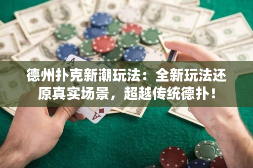 德州扑克新潮玩法：全新玩法还原真实场景，超越传统德扑！