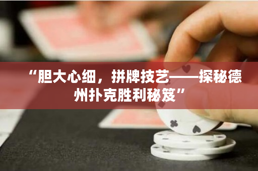 “胆大心细，拼牌技艺——探秘德州扑克胜利秘笈”