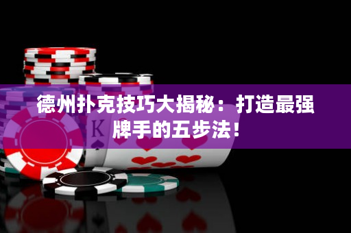 德州扑克技巧大揭秘：打造最强牌手的五步法！