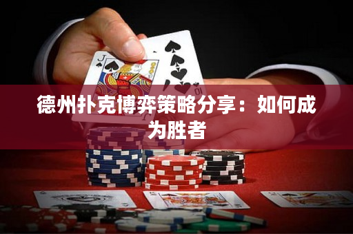 德州扑克博弈策略分享：如何成为胜者