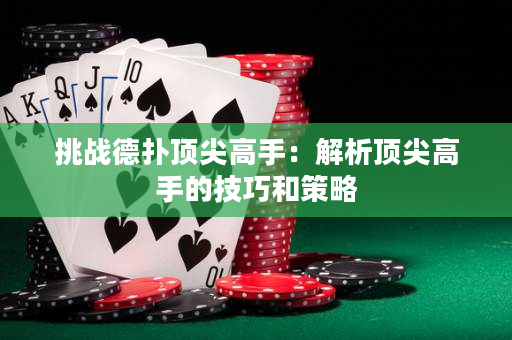 挑战德扑顶尖高手：解析顶尖高手的技巧和策略