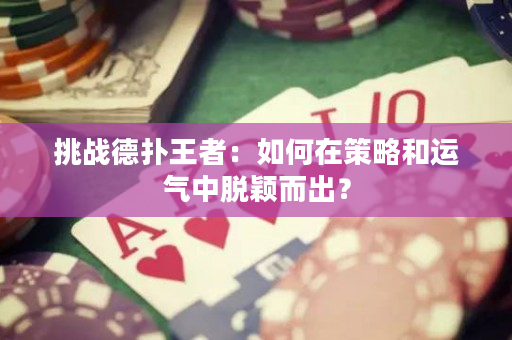 挑战德扑王者：如何在策略和运气中脱颖而出？