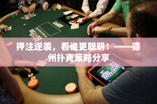 押注逆袭，看谁更聪明！——德州扑克策略分享