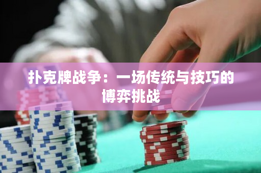 扑克牌战争：一场传统与技巧的博弈挑战