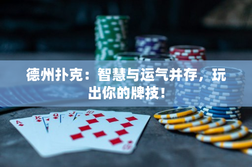 德州扑克：智慧与运气并存，玩出你的牌技！
