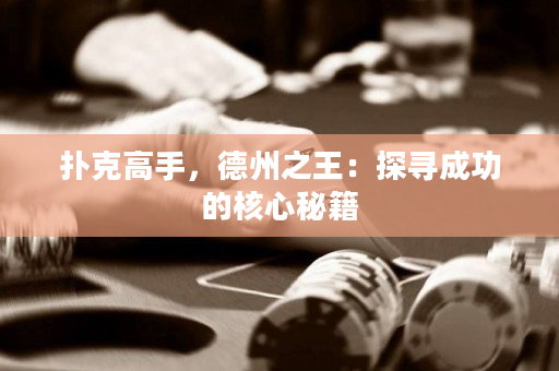 扑克高手，德州之王：探寻成功的核心秘籍