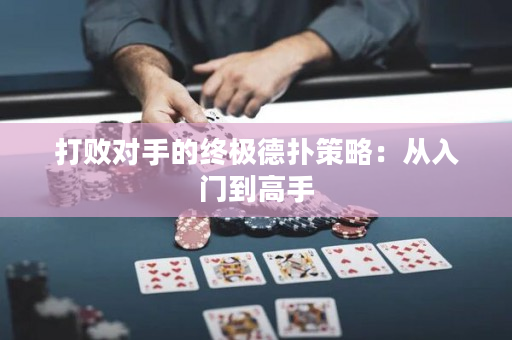 打败对手的终极德扑策略：从入门到高手