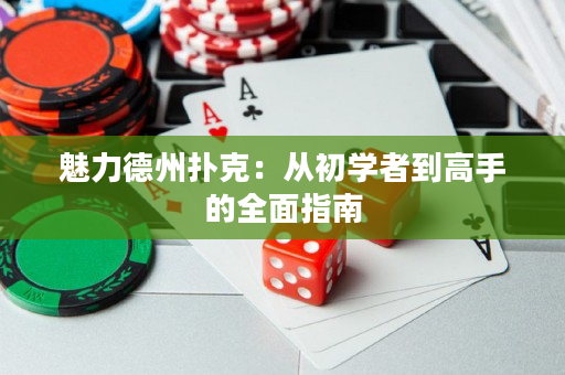 魅力德州扑克：从初学者到高手的全面指南