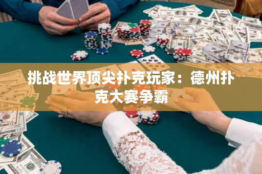 挑战世界顶尖扑克玩家：德州扑克大赛争霸