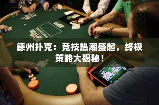 德州扑克：竞技热潮盛起，终极策略大揭秘！